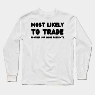 Most Likely To Trade brother For More Presents Long Sleeve T-Shirt